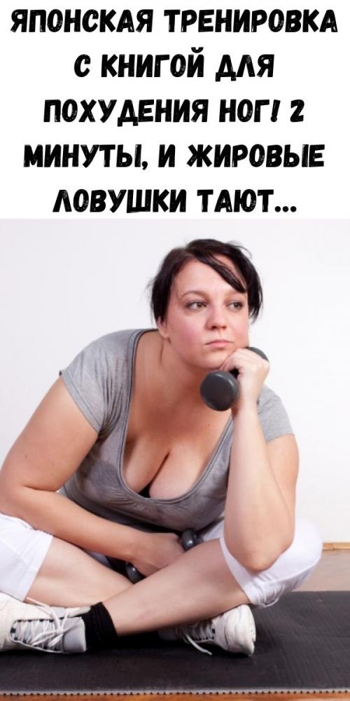 Что такое японское упражнение с книгой и как оно помогает в похудении. Японская тренировка с книгой для похудения ног! 2 минуты, и жировые ловушки тают…